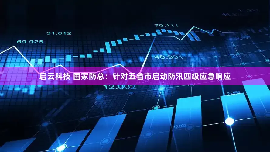 启云科技 国家防总：针对五省市启动防汛四级应急响应