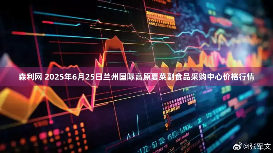 森利网 2025年6月25日兰州国际高原夏菜副食品采购中心价格行情