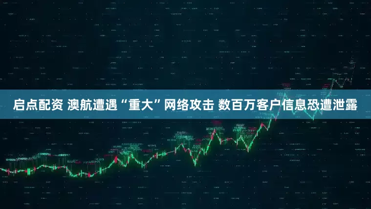 启点配资 澳航遭遇“重大”网络攻击 数百万客户信息恐遭泄露
