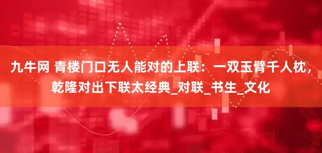 九牛网 青楼门口无人能对的上联：一双玉臂千人枕，乾隆对出下联太经典_对联_书生_文化