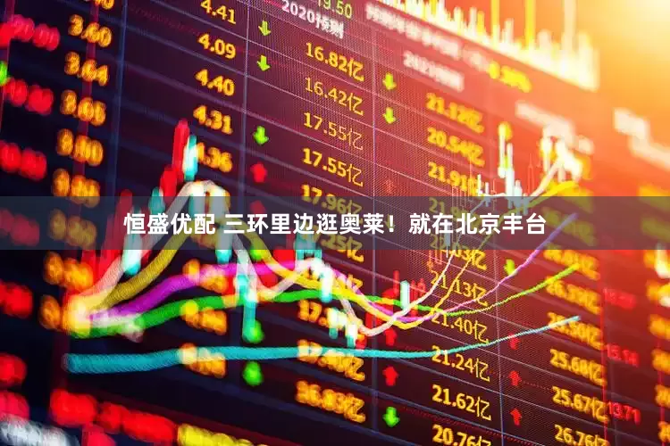 恒盛优配 三环里边逛奥莱！就在北京丰台