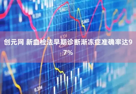 创元网 新血检法早期诊断渐冻症准确率达97%